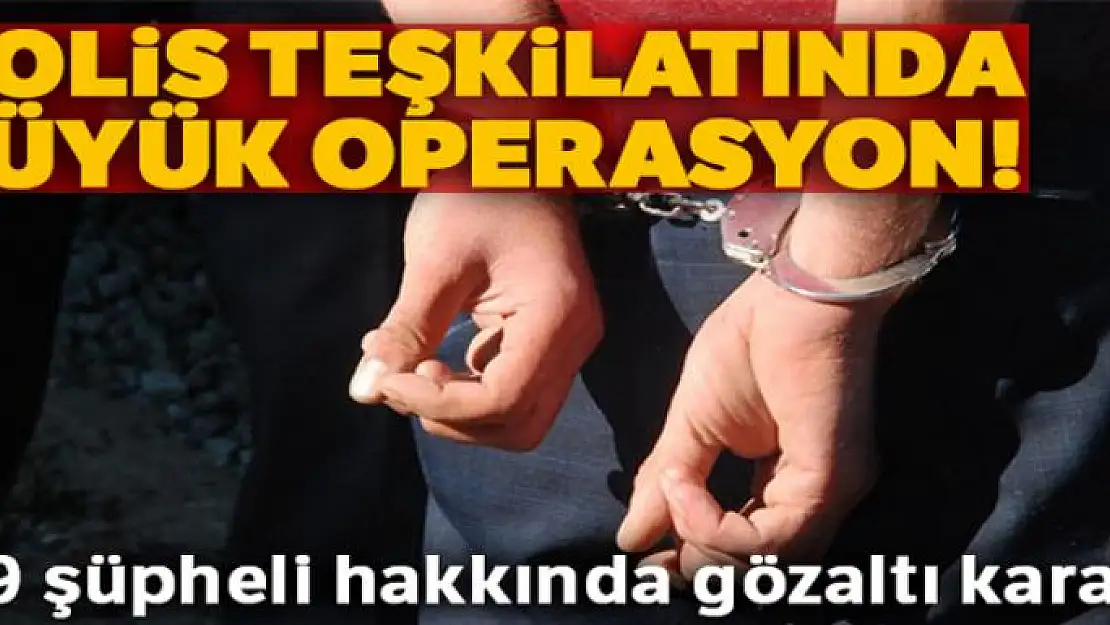 Polis teşkilatında büyük operasyon! 49 şüpheli hakkında gözaltı kararı