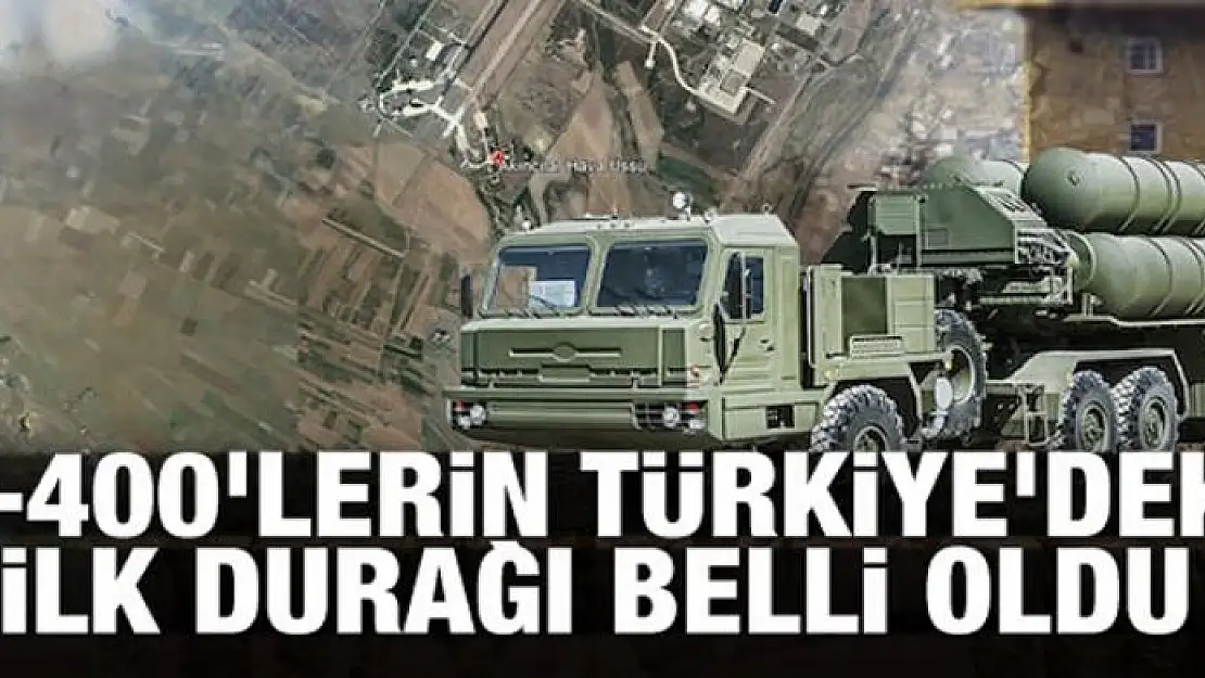 S-400'lerin Türkiye'deki ilk durağı belli oldu