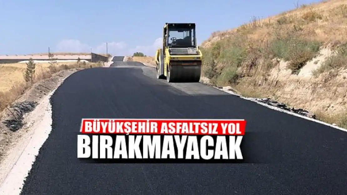 BÜYÜKŞEHİR ASFALTSIZ YOL BIRAKMAYACAK