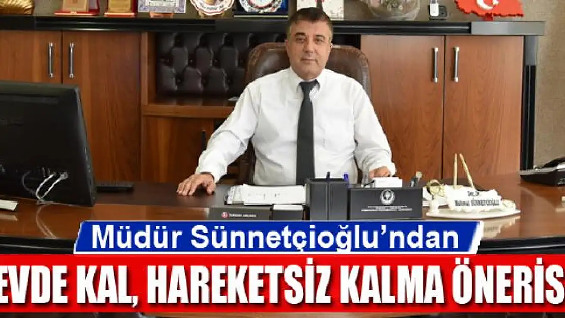 Müdür Sünnetçioğlu'ndan 'Evde Kal, Hareketsiz Kalma' önerisi