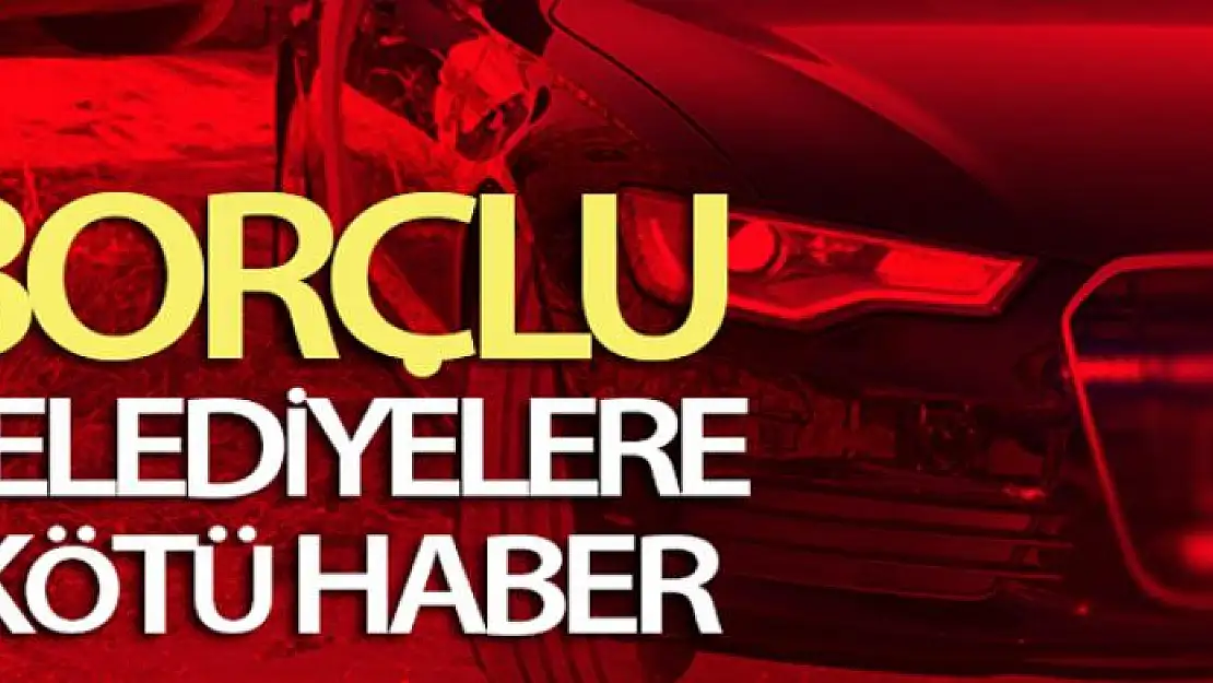 Borçlu belediyelere kötü haber