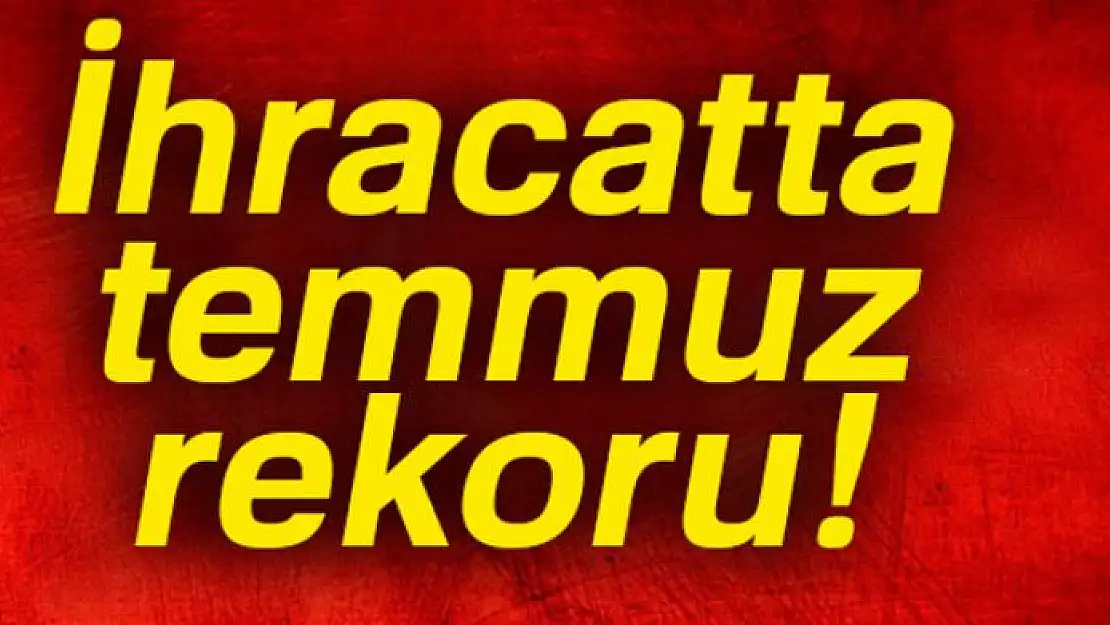 İhracatta temmuz rekoru