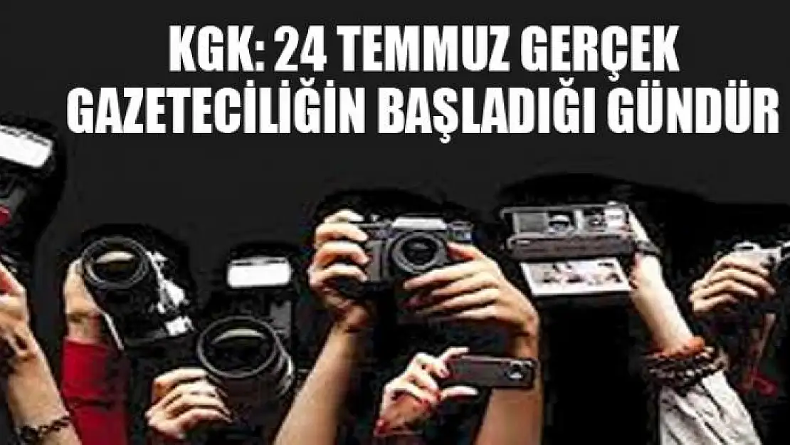 KGK: 24 Temmuz gerçek gazeteciliğin başladığı gündür