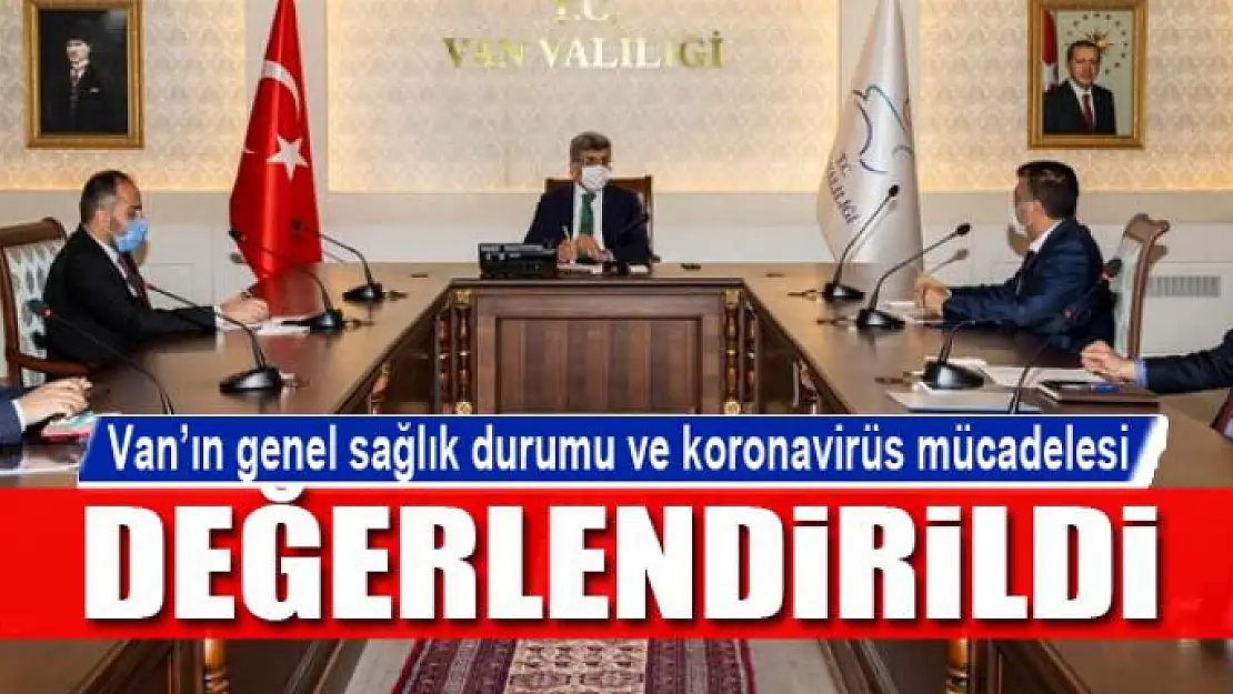 Van'ın genel sağlık durumu ve koronavirüs mücadelesi değerlendirildi