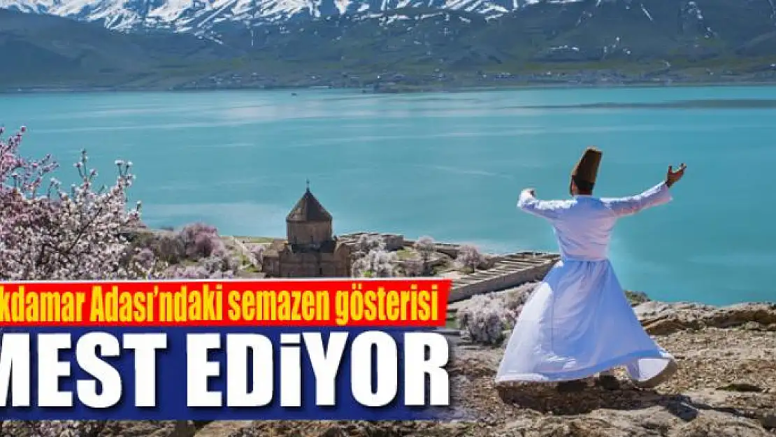 Akdamar Adası'ndaki semazen gösterisi mest ediyor