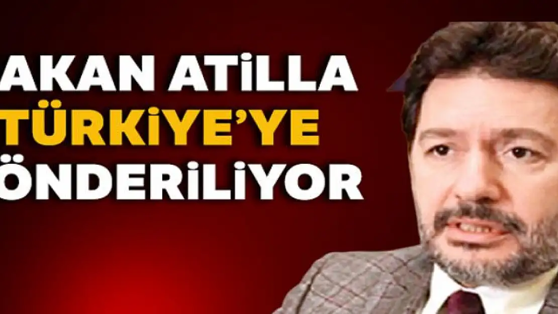 Hakan Atilla Türkiye'ye gönderiliyor