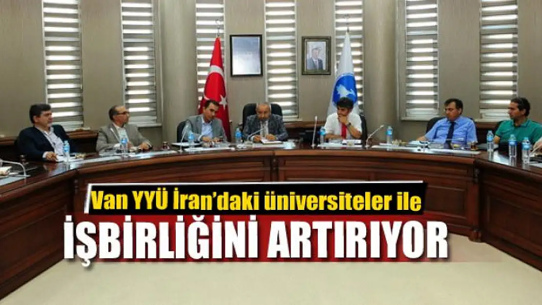 Van YYÜ İran'daki üniversiteler ile işbirliğini artırıyor