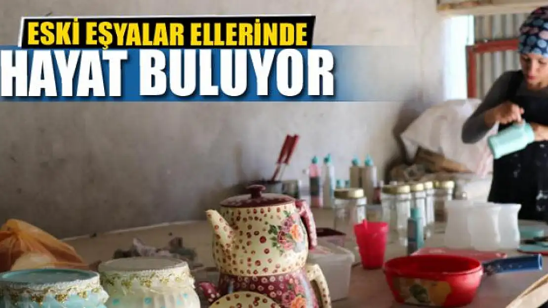 Eski eşyalar ellerinde hayat buluyor