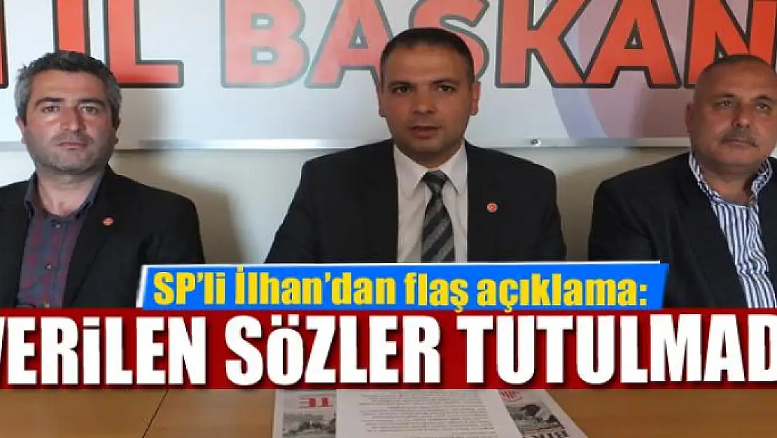 İLHAN: VERİLEN SÖZLER TUTULMADI