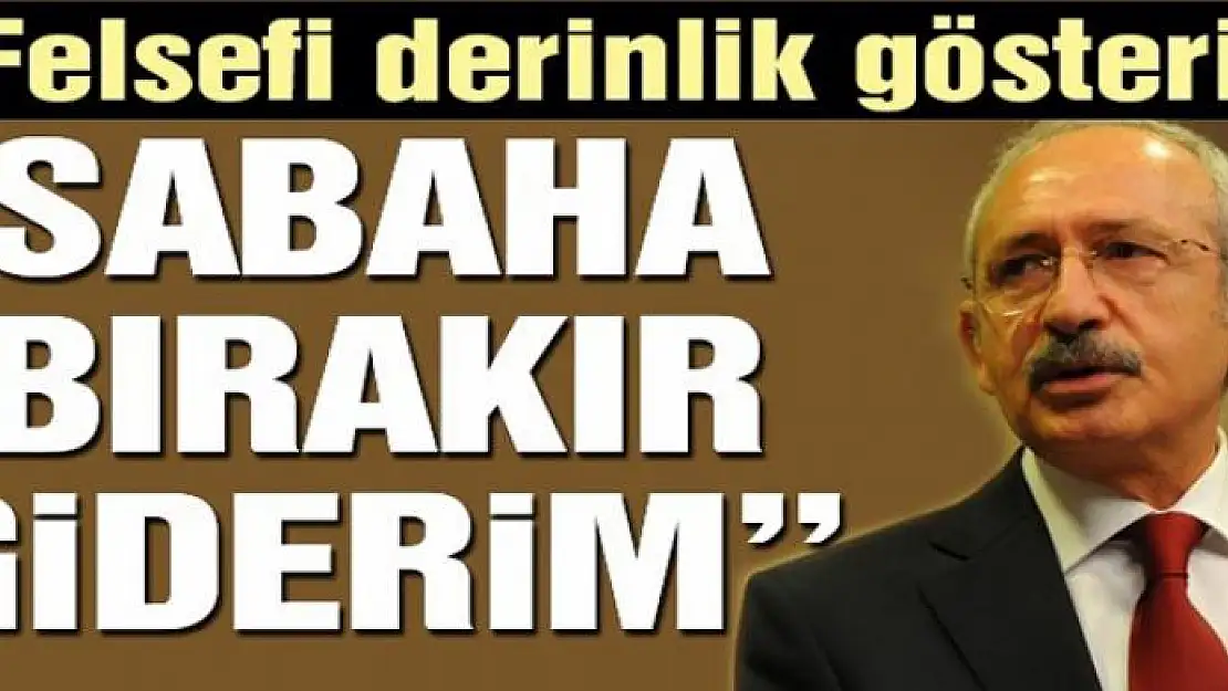 Felsefi derinlik gösterin sabaha bırakır giderim