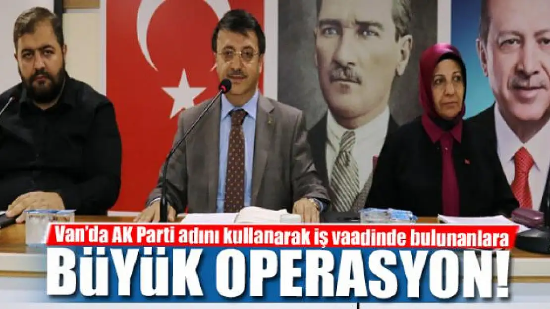 Van'da AK Parti adını kullanarak iş vaadinde bulunanlara operasyon