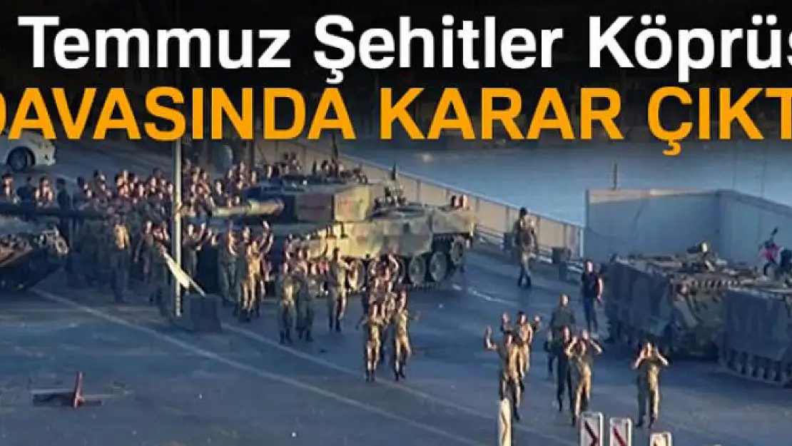 15 Temmuz Şehitler Köprüsü davasında karar çıktı!