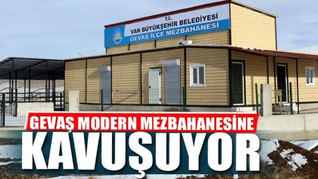 GEVAŞ MODERN MEZBAHANESİNE KAVUŞUYOR