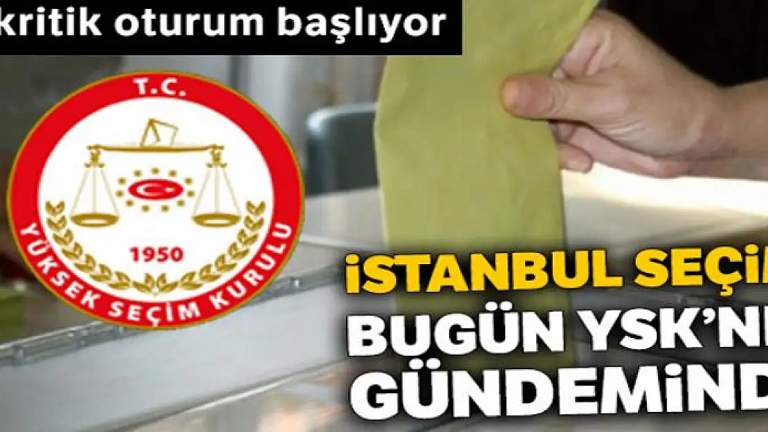 İstanbul seçimi bugün YSK'nın gündeminde