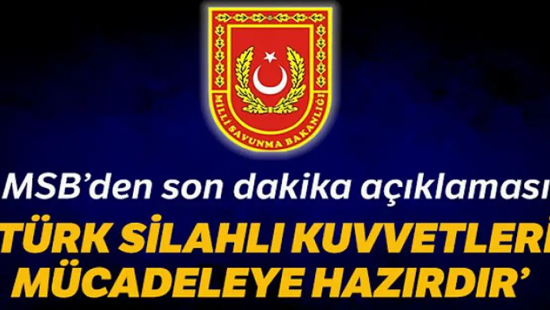 Milli Savunma Bakanlığı: 'Türk Silahlı Kuvvetleri mücadeleye hazırdır'