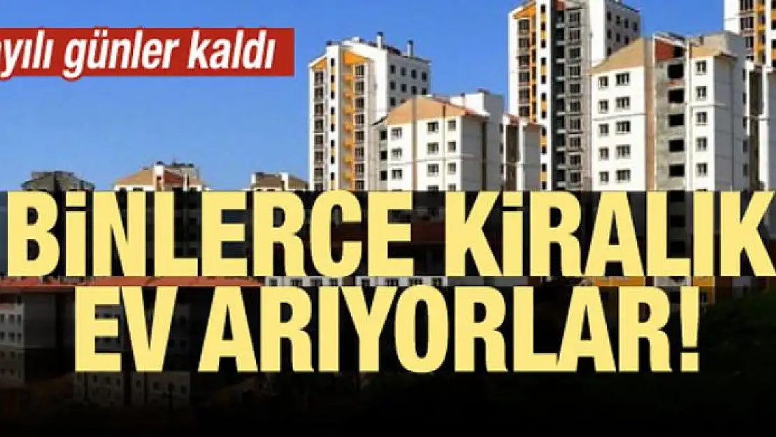 Sayılı günler kaldı! Binlerce kiralık ev arıyorlar