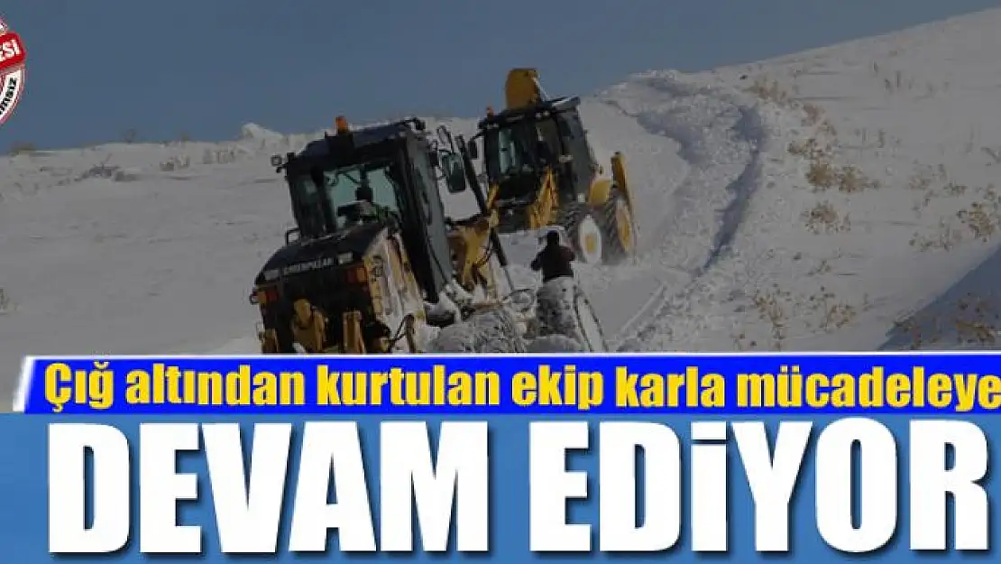 Çığ altından kurtulan ekip karla mücadeleye devam ediyor 