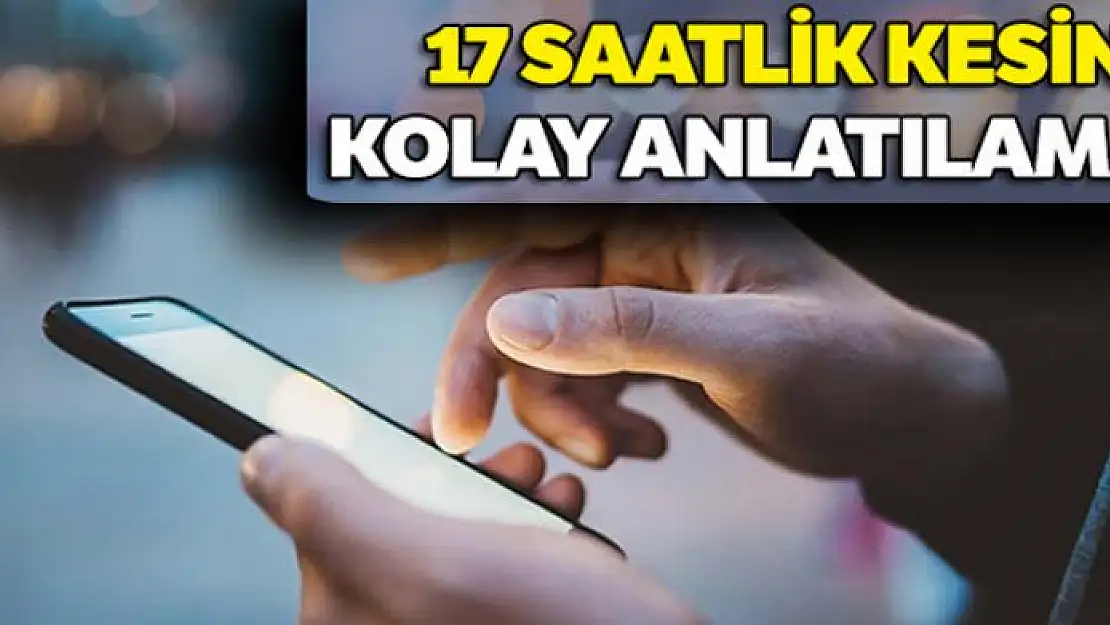 17 saatlik kesinti kolay anlatılamaz