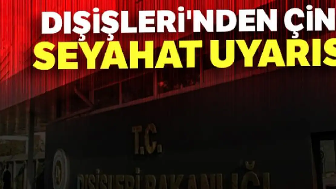 Dışişleri'nden Çin'e seyahat uyarısı!