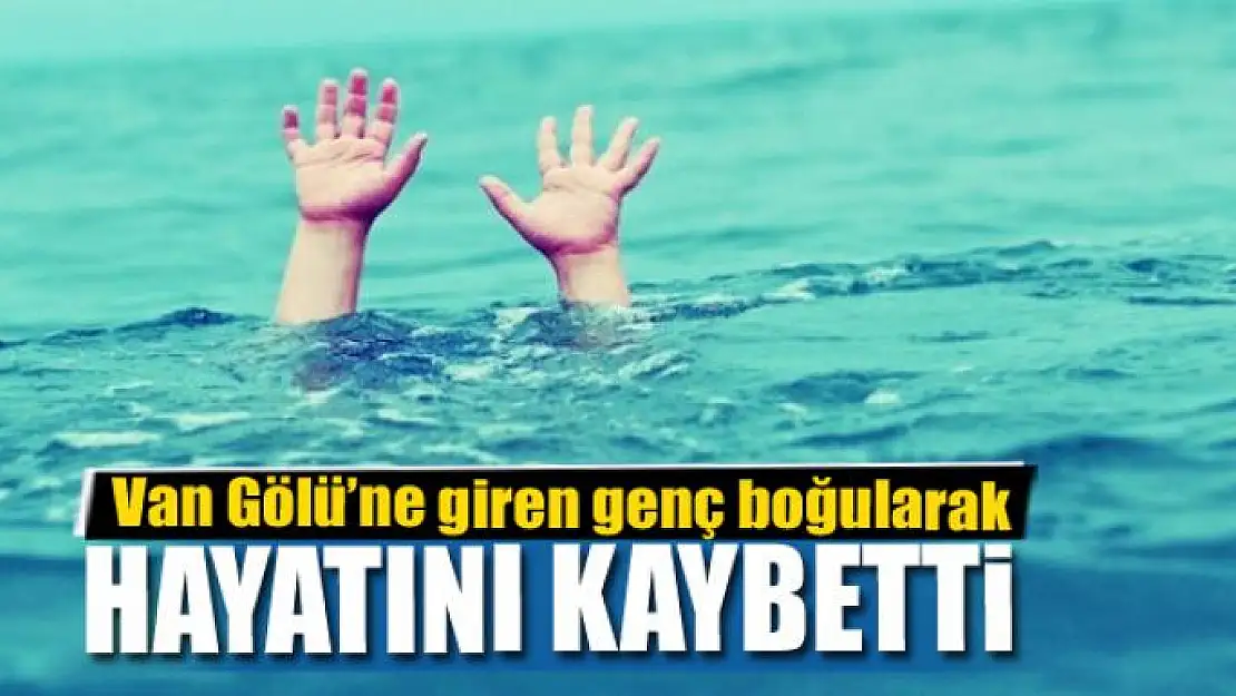 Van Gölü'ne giren genç boğularak hayatını kaybetti