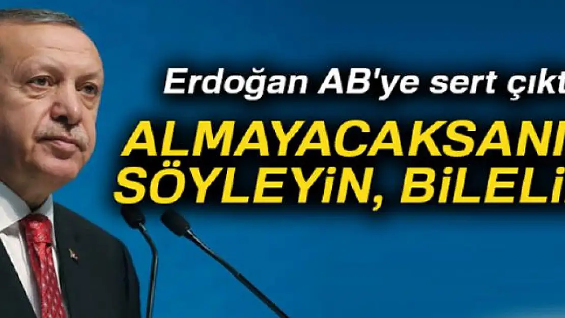 Erdoğan AB'ye sert çıktı: 'Almayacaksanız söyleyin, bilelim'