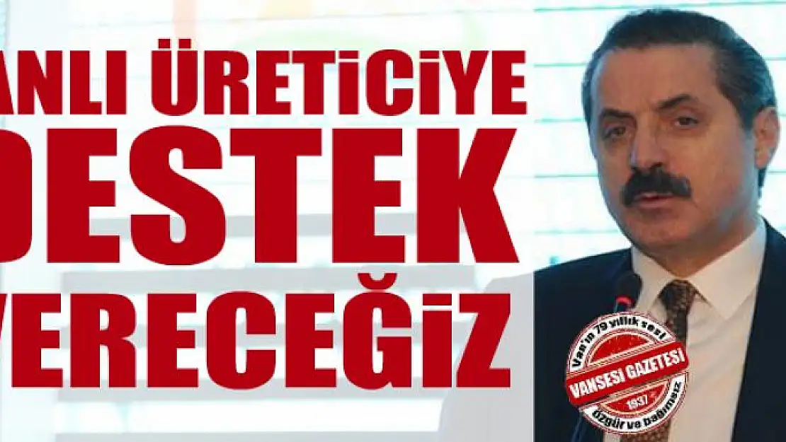 Çelik: Vanlı üreticiye destek vereceğiz