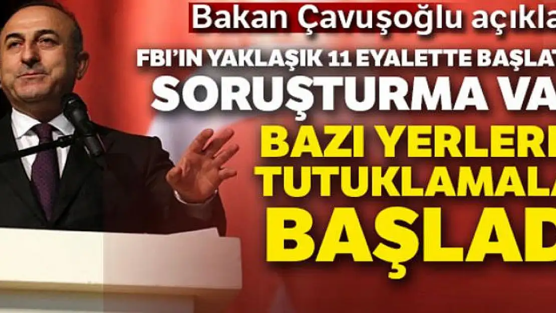 Bakan Çavuşoğlu: 'FBI'ın yaklaşık 15 eyalette başlattığı soruşturma var, bazı yerlerde tutuklamalar başladı'