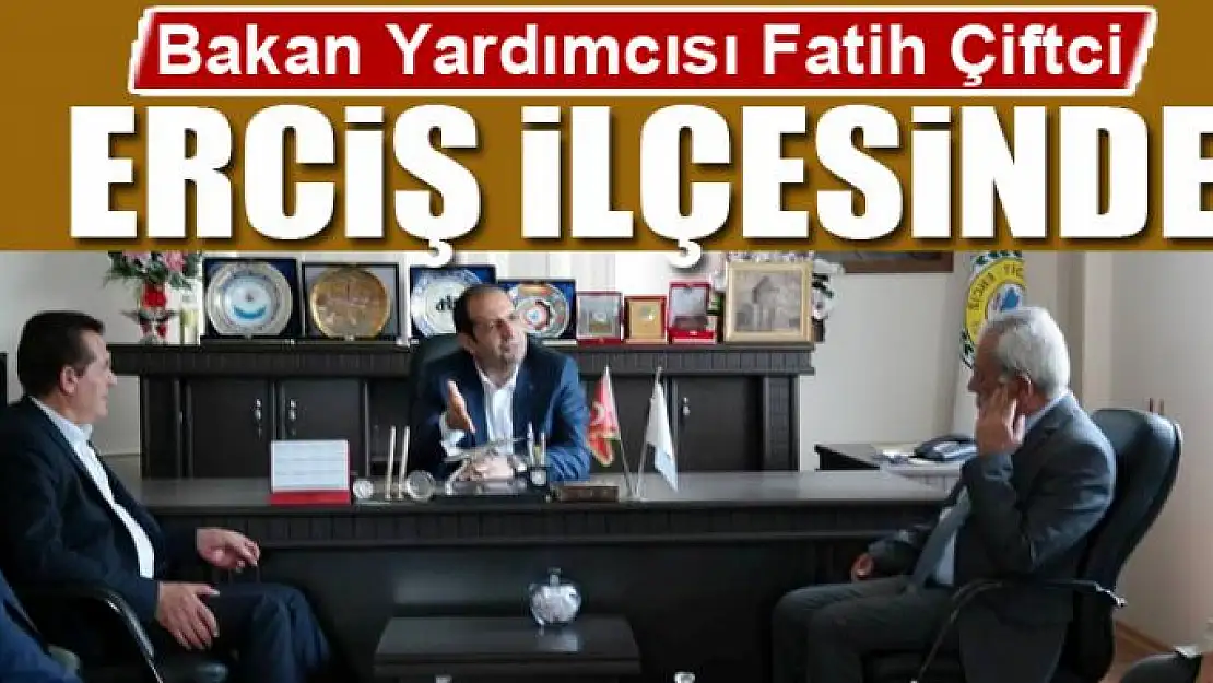 Gümrük ve Ticaret Bakan Yardımcısı Çiftci Erciş'te