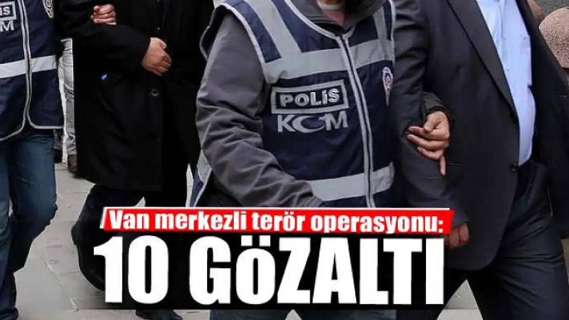 Van merkezli terör operasyonu: 10 gözaltı