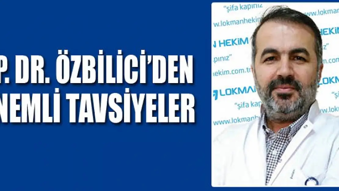 OP. DR. ÖZBİLİCİ'DEN ÖNEMLİ TAVSİYELER