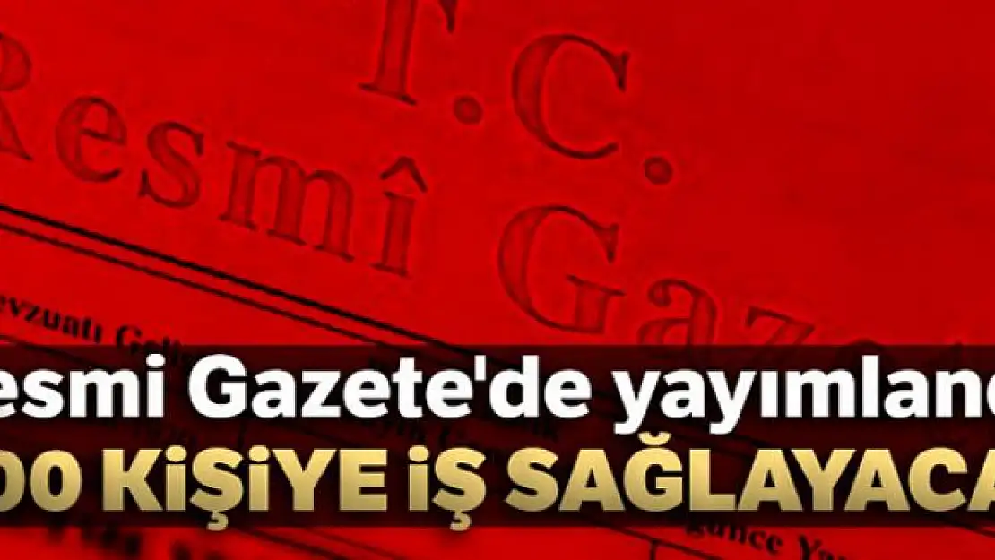 Resmi Gazete'de yayımlandı... 700 kişiye iş sağlayacak