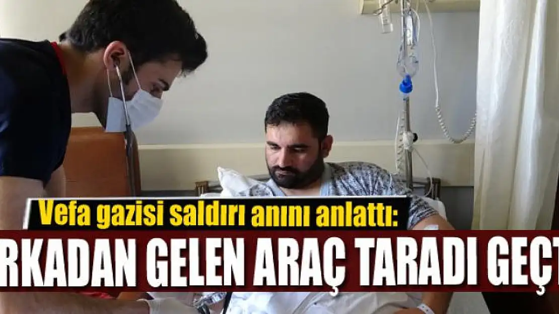 Vefa gazisi saldırı anını anlattı: 'Arkadan gelen araç taradı geçti'