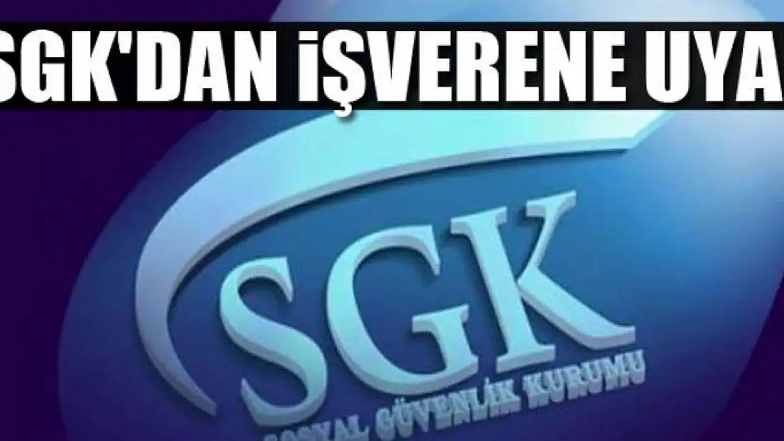 SGK'DAN İŞVERENE UYARI