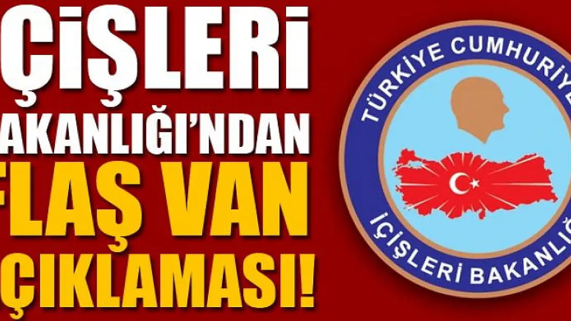 İçişleri Bakanlığı'ndan flaş Van açıklaması!