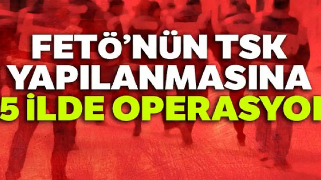 FETÖ'nün TSK yapılanmasına 15 ilde operasyon