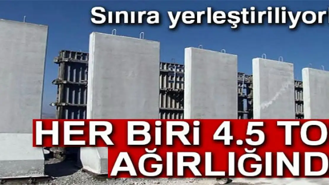 Sınıra yerleştiriliyorlar: Her biri ise 4.5 ton ağırlığında