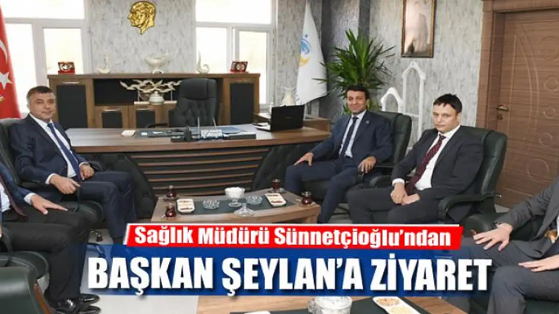 Sağlık Müdürü Sünnetçioğlu'ndan Başkan Şeylan'a ziyaret