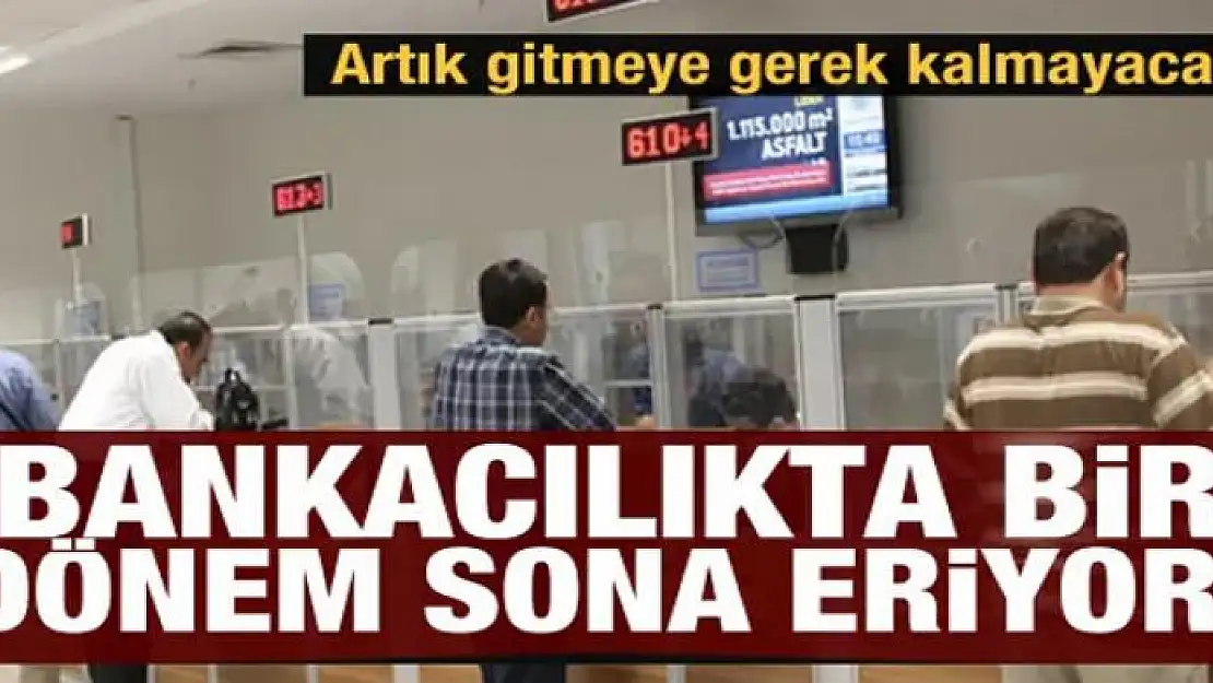 Bankacılıkta bir dönem sona eriyor! Artık gitmeye gerek kalmayacak