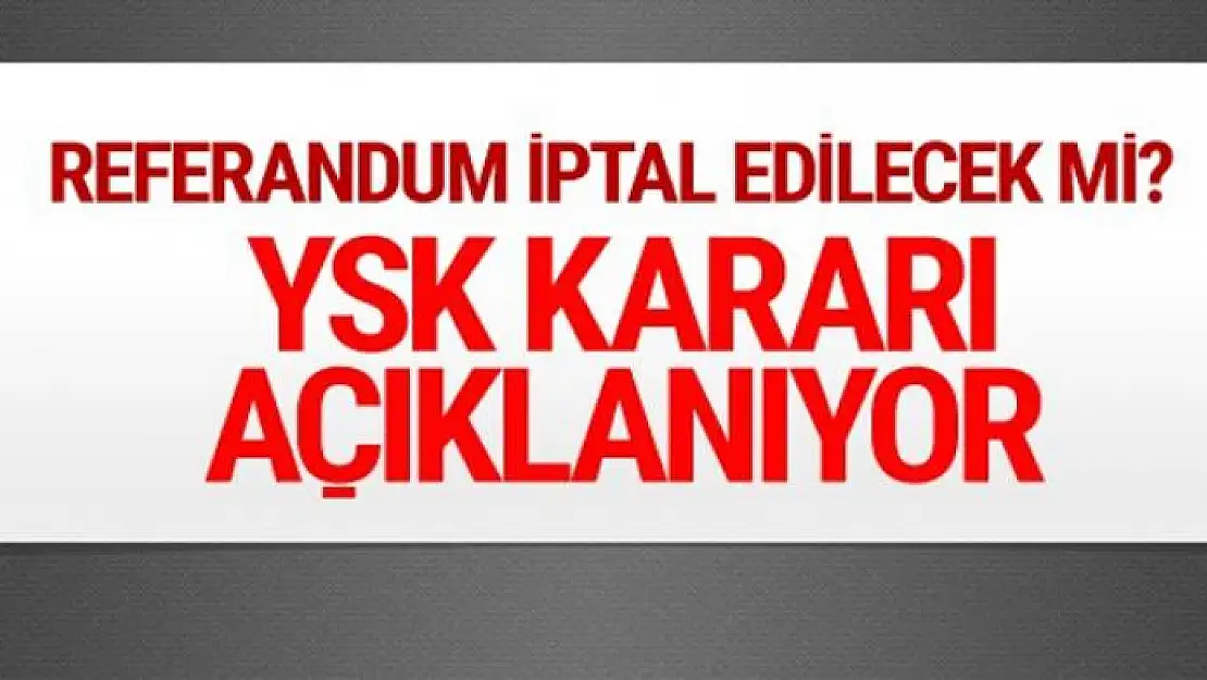 Referandum iptal mi YSK'dan son dakika kararı