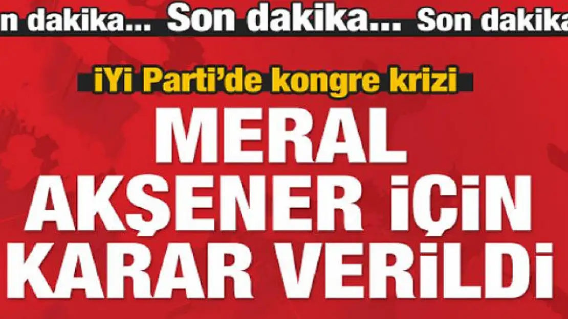 İYİ Parti 'Akşener' kararını verdi!