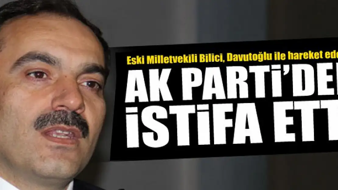 Mustafa Bilici AK Parti'den istifa etti