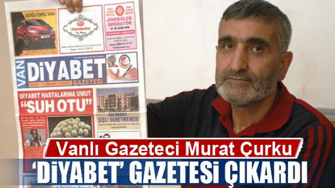 Vanlı gazeteci Murat Çurku 'Diyabet' gazetesi çıkardı