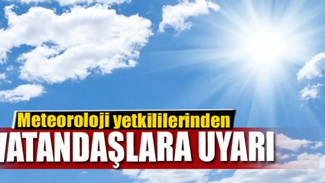 Meteoroloji yetkililerinden vatandaşlara uyarı