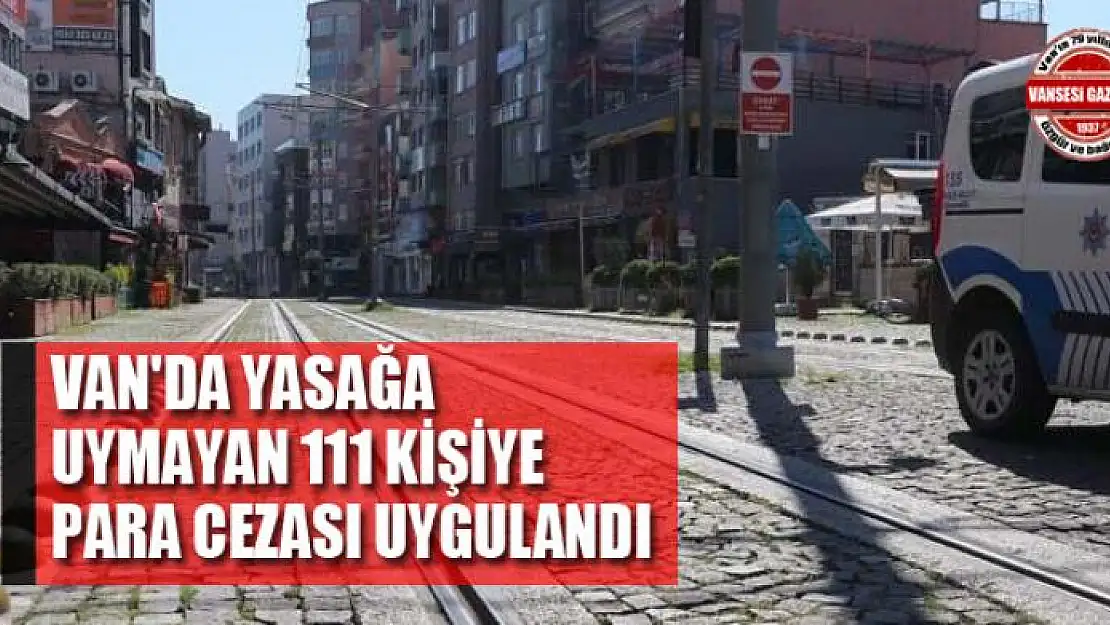 Van'da yasağa uymayan 111 kişiye para cezası uygulandı