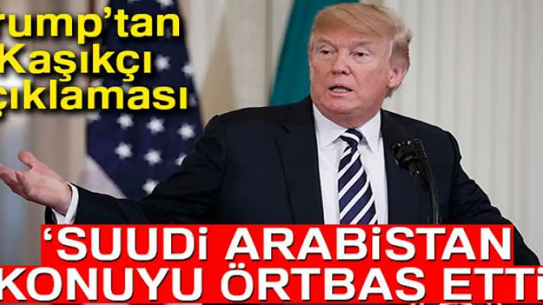 ABD Başkanı Donald Trump: 'Suudi Arabistan konuyu örtbas etti'