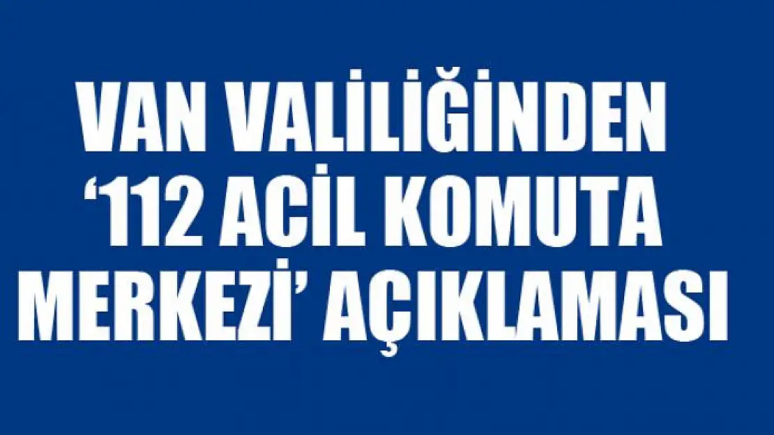 Van Valiliğinden '112 Acil Komuta Merkezi' açıklaması