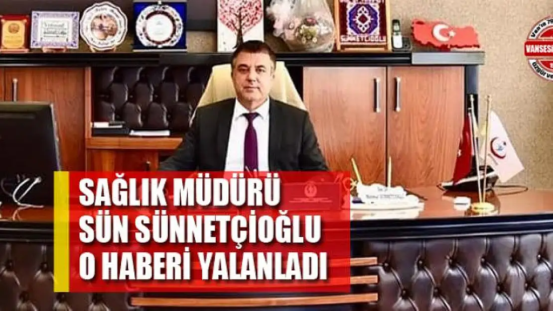 SAĞLIK MÜDÜRÜ SÜN SÜNNETÇİOĞLU O HABERİ YALANLADI