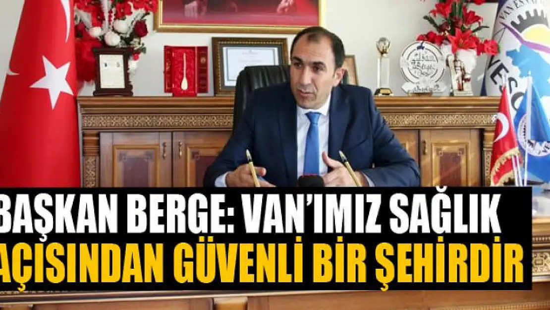 Başkan Berge: 'Van'ımız sağlık açısından güvenli bir şehirdir'