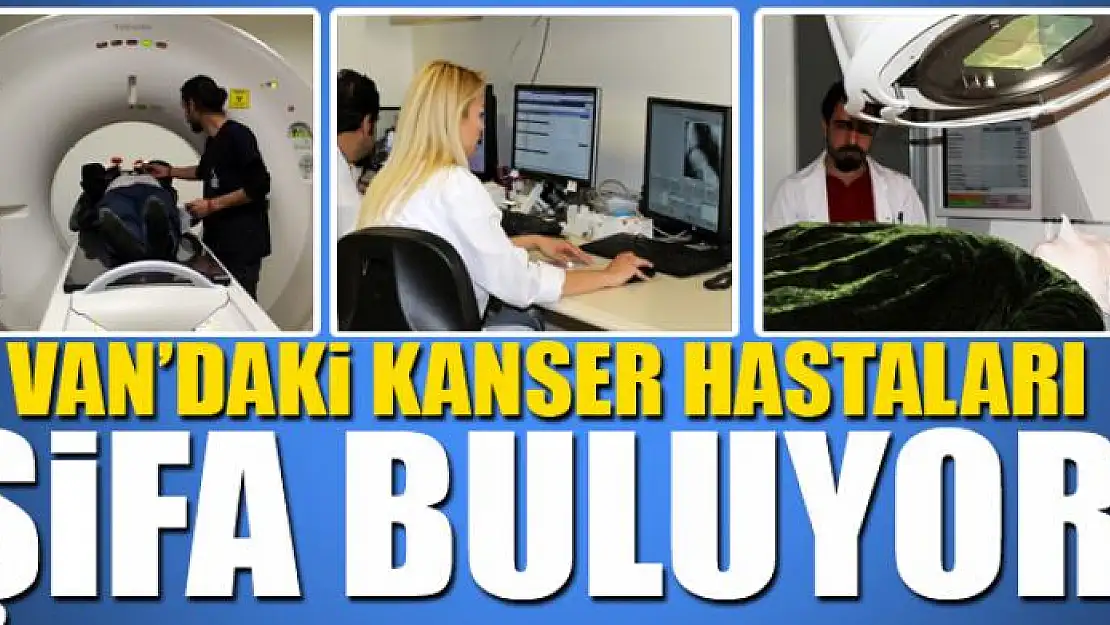 Van'daki kanser hastaları yaşadıkları kentte şifa buluyor 