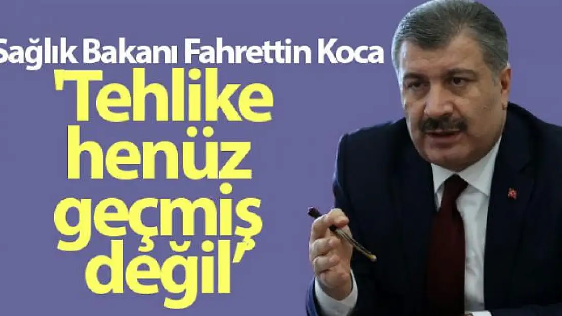 Sağlık Bakanı Fahrettin Koca: 'Tehlike henüz geçmiş değil, tedbirlere hassasiyetlere uyulmalı'